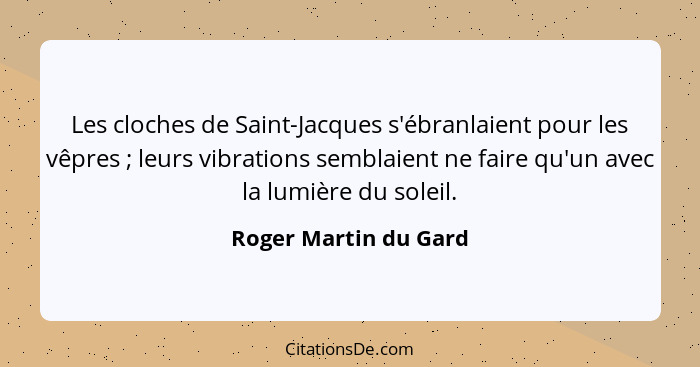 Les cloches de Saint-Jacques s'ébranlaient pour les vêpres ; leurs vibrations semblaient ne faire qu'un avec la lumière du... - Roger Martin du Gard