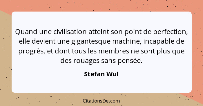 Quand une civilisation atteint son point de perfection, elle devient une gigantesque machine, incapable de progrès, et dont tous les memb... - Stefan Wul