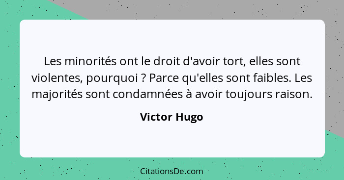 Les minorités ont le droit d'avoir tort, elles sont violentes, pourquoi ? Parce qu'elles sont faibles. Les majorités sont condamnée... - Victor Hugo