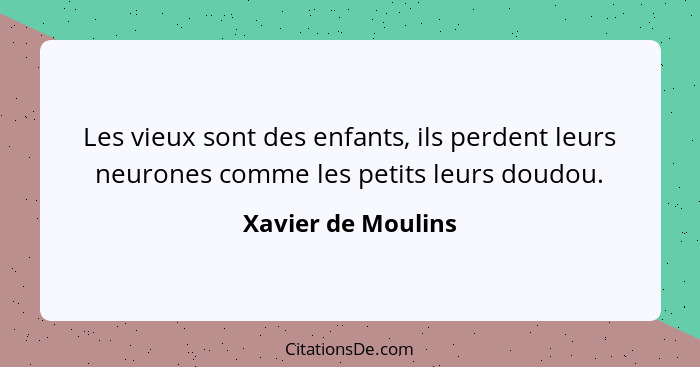 Les vieux sont des enfants, ils perdent leurs neurones comme les petits leurs doudou.... - Xavier de Moulins