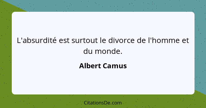 L'absurdité est surtout le divorce de l'homme et du monde.... - Albert Camus