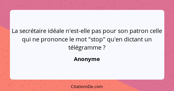 La secrétaire idéale n'est-elle pas pour son patron celle qui ne prononce le mot "stop" qu'en dictant un télégramme ?... - Anonyme