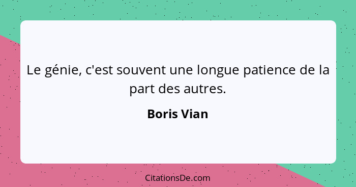 Le génie, c'est souvent une longue patience de la part des autres.... - Boris Vian