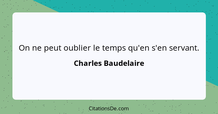 On ne peut oublier le temps qu'en s'en servant.... - Charles Baudelaire