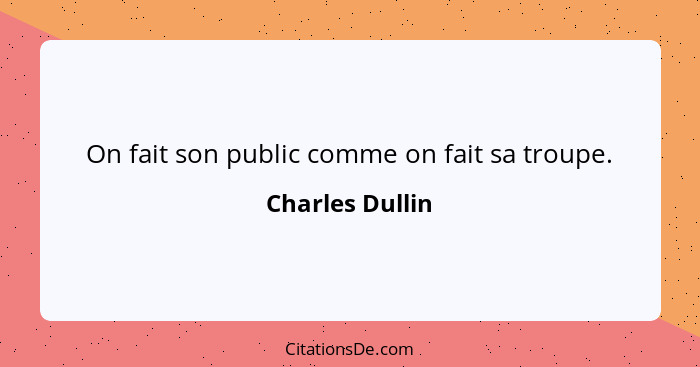 On fait son public comme on fait sa troupe.... - Charles Dullin