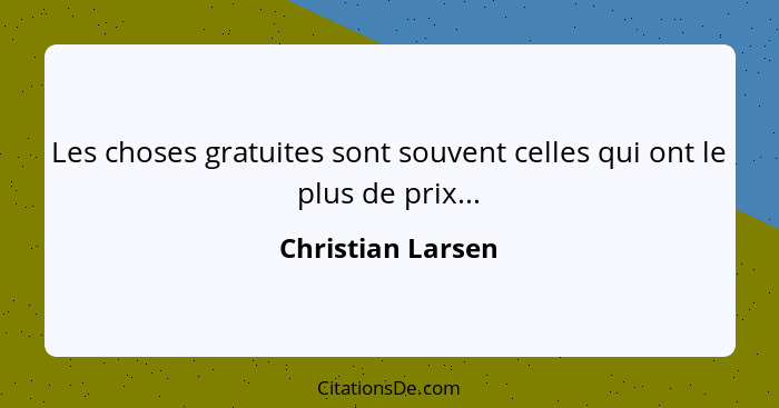 Les choses gratuites sont souvent celles qui ont le plus de prix...... - Christian Larsen