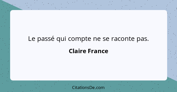 Le passé qui compte ne se raconte pas.... - Claire France