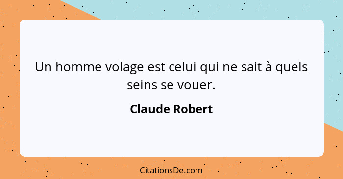 Un homme volage est celui qui ne sait à quels seins se vouer.... - Claude Robert