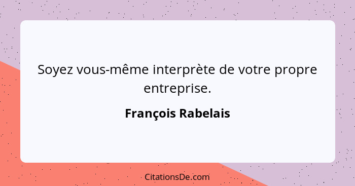 Soyez vous-même interprète de votre propre entreprise.... - François Rabelais