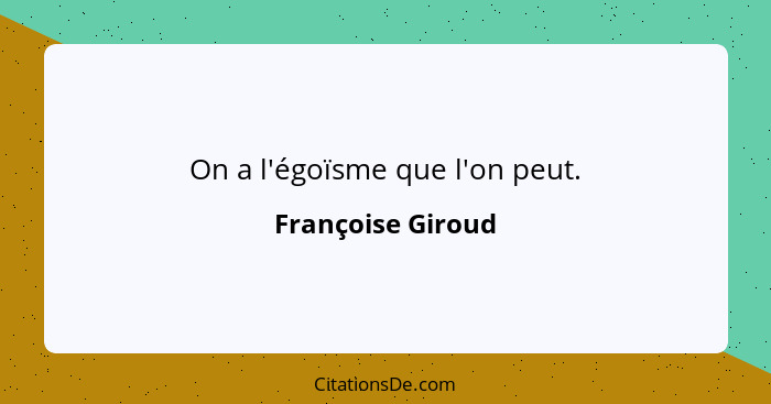 On a l'égoïsme que l'on peut.... - Françoise Giroud