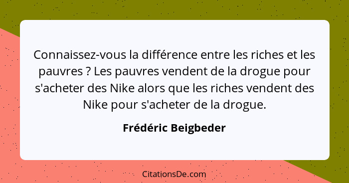 Connaissez-vous la différence entre les riches et les pauvres ? Les pauvres vendent de la drogue pour s'acheter des Nike alo... - Frédéric Beigbeder