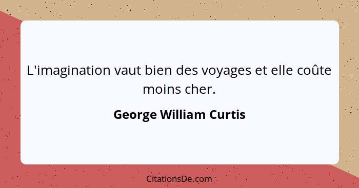 L'imagination vaut bien des voyages et elle coûte moins cher.... - George William Curtis