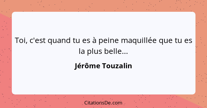 Toi, c'est quand tu es à peine maquillée que tu es la plus belle...... - Jérôme Touzalin