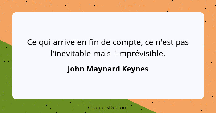 Ce qui arrive en fin de compte, ce n'est pas l'inévitable mais l'imprévisible.... - John Maynard Keynes