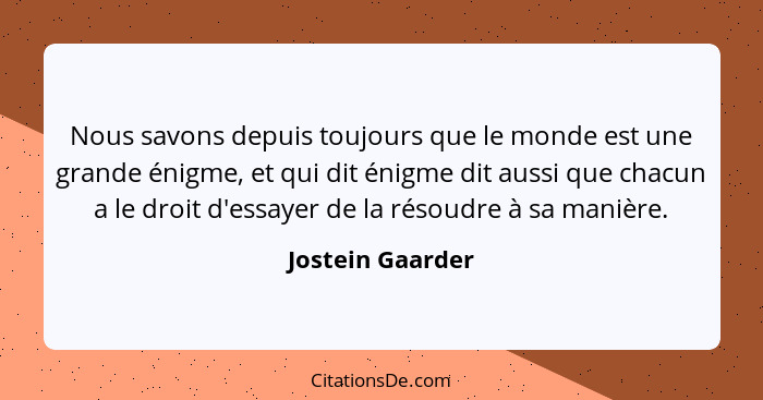 Nous savons depuis toujours que le monde est une grande énigme, et qui dit énigme dit aussi que chacun a le droit d'essayer de la ré... - Jostein Gaarder