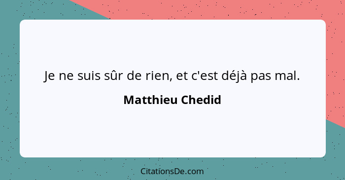 Je ne suis sûr de rien, et c'est déjà pas mal.... - Matthieu Chedid