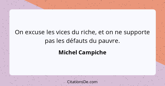 On excuse les vices du riche, et on ne supporte pas les défauts du pauvre.... - Michel Campiche