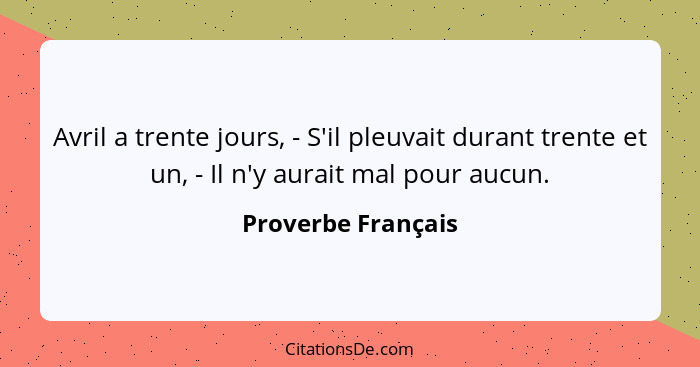 Avril a trente jours, - S'il pleuvait durant trente et un, - Il n'y aurait mal pour aucun.... - Proverbe Français