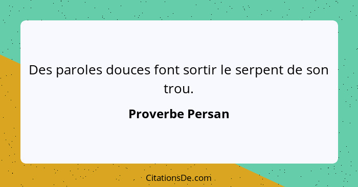 Des paroles douces font sortir le serpent de son trou.... - Proverbe Persan