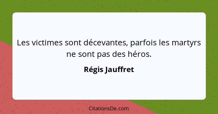 Les victimes sont décevantes, parfois les martyrs ne sont pas des héros.... - Régis Jauffret