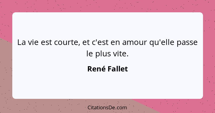 La vie est courte, et c'est en amour qu'elle passe le plus vite.... - René Fallet