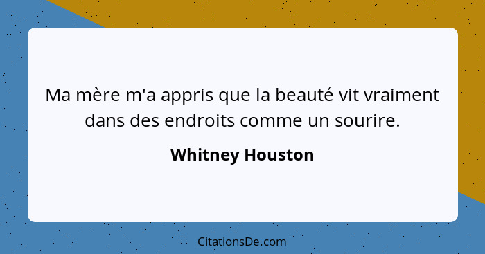 Ma mère m'a appris que la beauté vit vraiment dans des endroits comme un sourire.... - Whitney Houston