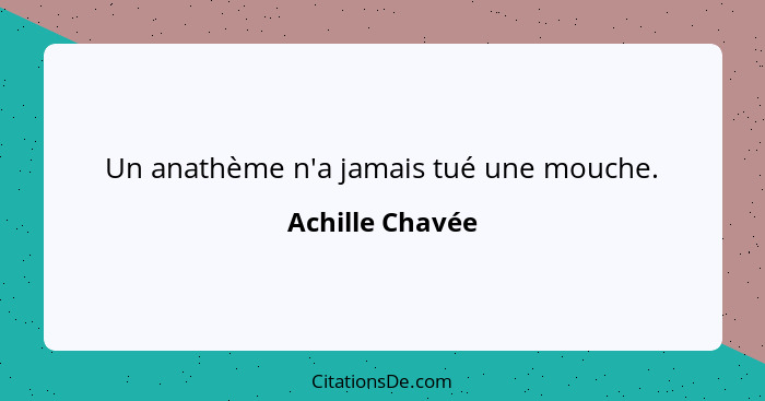 Un anathème n'a jamais tué une mouche.... - Achille Chavée