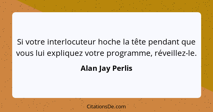 Si votre interlocuteur hoche la tête pendant que vous lui expliquez votre programme, réveillez-le.... - Alan Jay Perlis