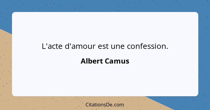 L'acte d'amour est une confession.... - Albert Camus