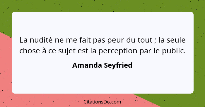 La nudité ne me fait pas peur du tout ; la seule chose à ce sujet est la perception par le public.... - Amanda Seyfried