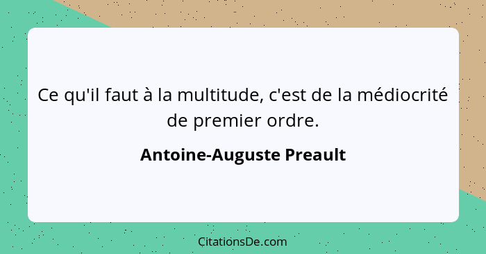 Ce qu'il faut à la multitude, c'est de la médiocrité de premier ordre.... - Antoine-Auguste Preault