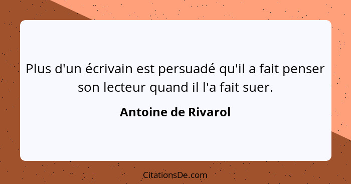 Plus d'un écrivain est persuadé qu'il a fait penser son lecteur quand il l'a fait suer.... - Antoine de Rivarol