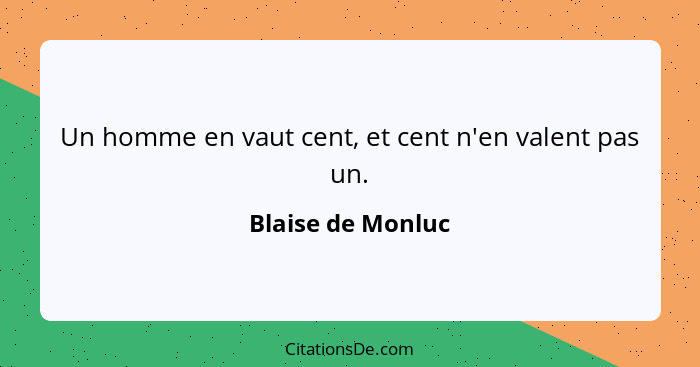 Un homme en vaut cent, et cent n'en valent pas un.... - Blaise de Monluc