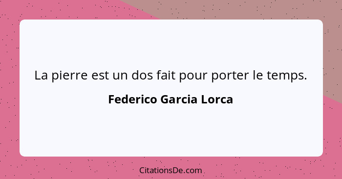 La pierre est un dos fait pour porter le temps.... - Federico Garcia Lorca