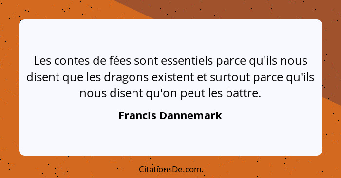 Les contes de fées sont essentiels parce qu'ils nous disent que les dragons existent et surtout parce qu'ils nous disent qu'on peu... - Francis Dannemark