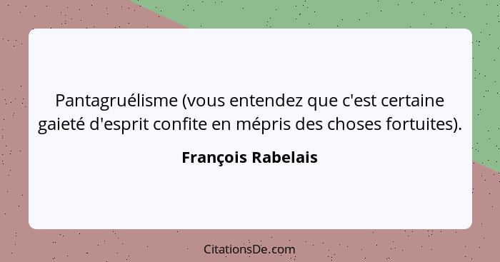 Pantagruélisme (vous entendez que c'est certaine gaieté d'esprit confite en mépris des choses fortuites).... - François Rabelais