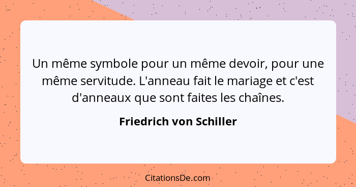 Un même symbole pour un même devoir, pour une même servitude. L'anneau fait le mariage et c'est d'anneaux que sont faites les... - Friedrich von Schiller