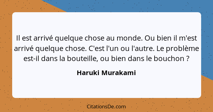 Il est arrivé quelque chose au monde. Ou bien il m'est arrivé quelque chose. C'est l'un ou l'autre. Le problème est-il dans la boute... - Haruki Murakami