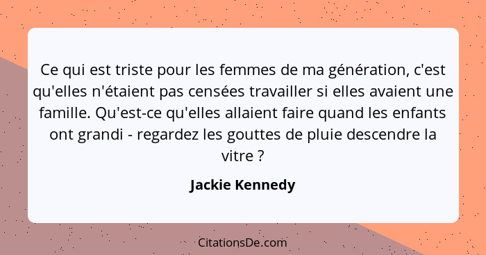 Ce qui est triste pour les femmes de ma génération, c'est qu'elles n'étaient pas censées travailler si elles avaient une famille. Qu'... - Jackie Kennedy