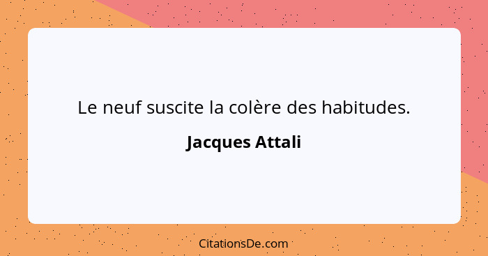 Le neuf suscite la colère des habitudes.... - Jacques Attali