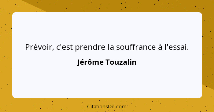 Prévoir, c'est prendre la souffrance à l'essai.... - Jérôme Touzalin