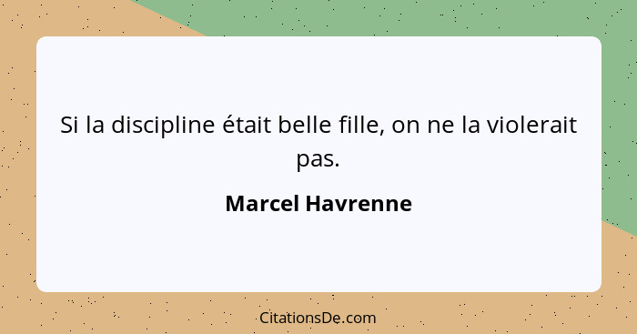 Si la discipline était belle fille, on ne la violerait pas.... - Marcel Havrenne