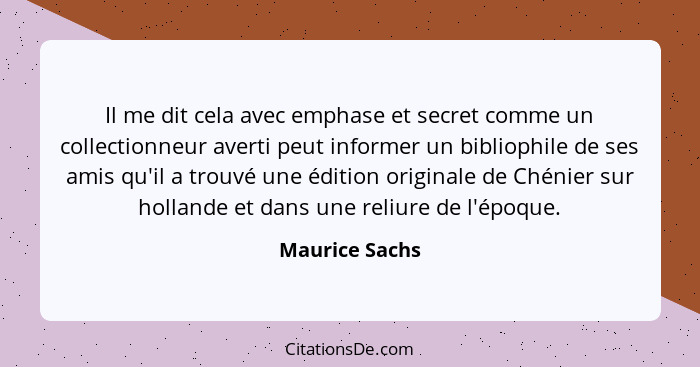 Il me dit cela avec emphase et secret comme un collectionneur averti peut informer un bibliophile de ses amis qu'il a trouvé une éditi... - Maurice Sachs