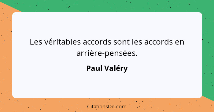 Les véritables accords sont les accords en arrière-pensées.... - Paul Valéry