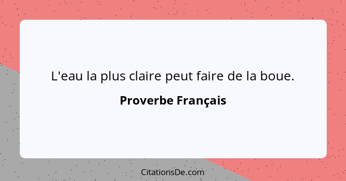 L'eau la plus claire peut faire de la boue.... - Proverbe Français