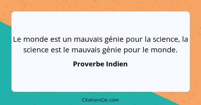 Le monde est un mauvais génie pour la science, la science est le mauvais génie pour le monde.... - Proverbe Indien