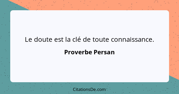 Le doute est la clé de toute connaissance.... - Proverbe Persan