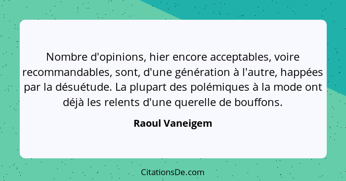 Nombre d'opinions, hier encore acceptables, voire recommandables, sont, d'une génération à l'autre, happées par la désuétude. La plup... - Raoul Vaneigem