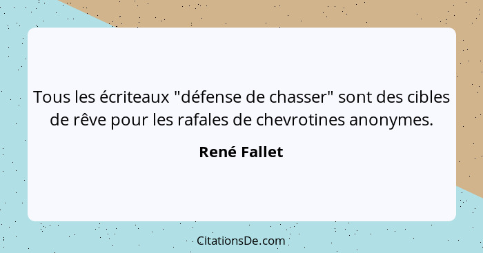 Tous les écriteaux "défense de chasser" sont des cibles de rêve pour les rafales de chevrotines anonymes.... - René Fallet