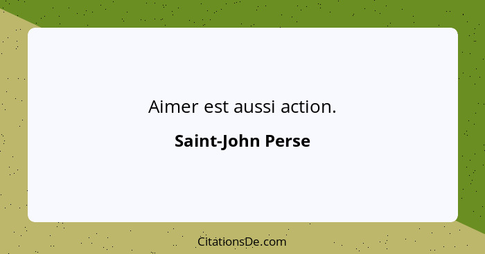 Aimer est aussi action.... - Saint-John Perse